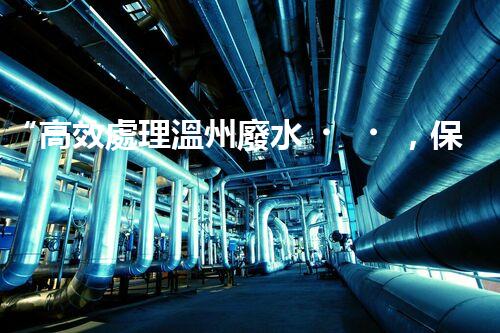 “高效處理溫州廢水，保護(hù)生態(tài)環(huán)境”